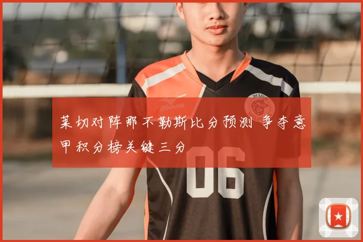 莱切对阵那不勒斯比分预测 争夺意甲积分榜关键三分