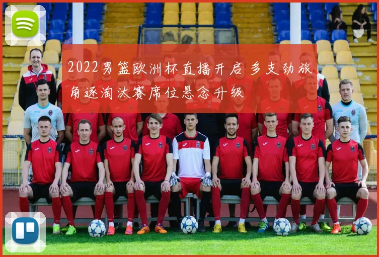 2022男篮欧洲杯直播开启 多支劲旅角逐淘汰赛席位悬念升级