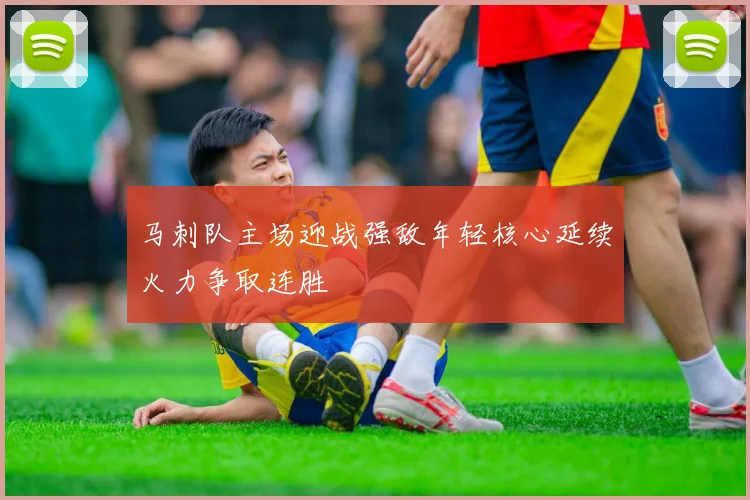 马刺队主场迎战强敌年轻核心延续火力争取连胜