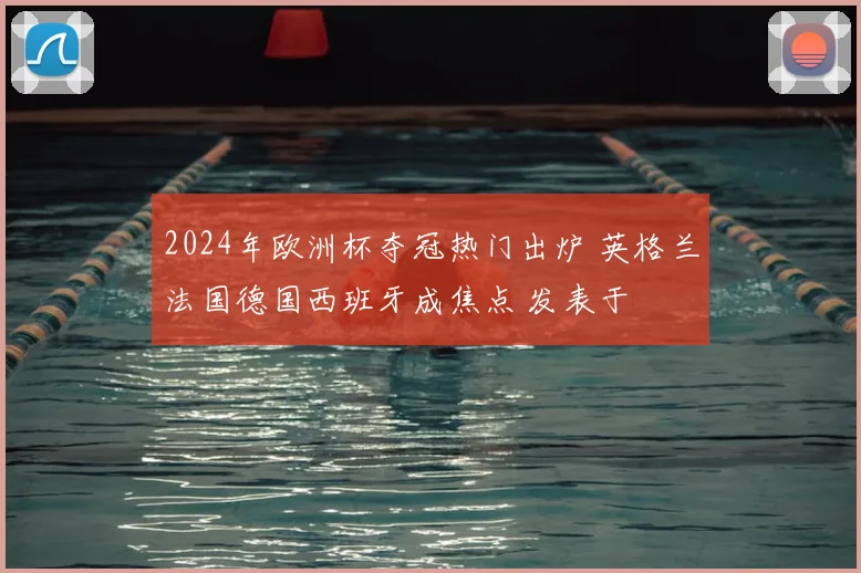 2024年欧洲杯夺冠热门出炉 英格兰法国德国西班牙成焦点 发表于