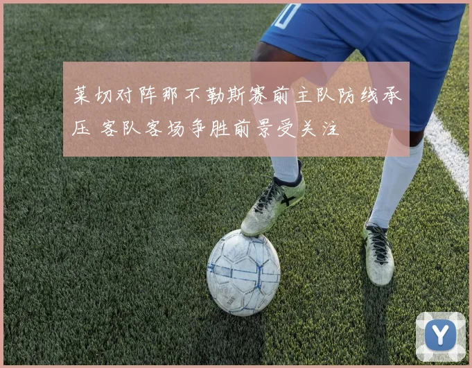 莱切对阵那不勒斯赛前主队防线承压 客队客场争胜前景受关注