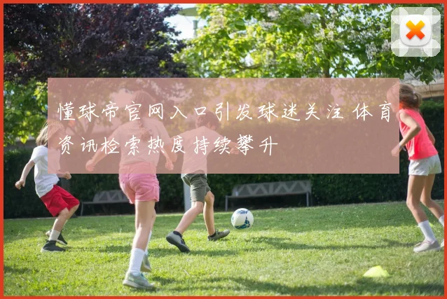 懂球帝官网入口引发球迷关注 体育资讯检索热度持续攀升