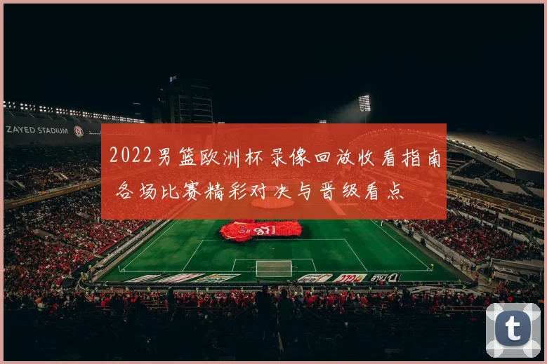 2022男篮欧洲杯录像回放收看指南 各场比赛精彩对决与晋级看点