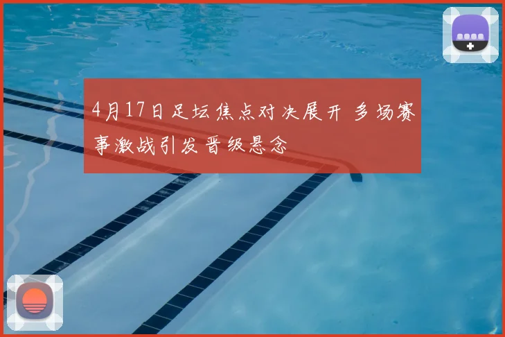 4月17日足坛焦点对决展开 多场赛事激战引发晋级悬念