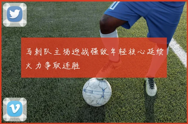 马刺队主场迎战强敌年轻核心延续火力争取连胜