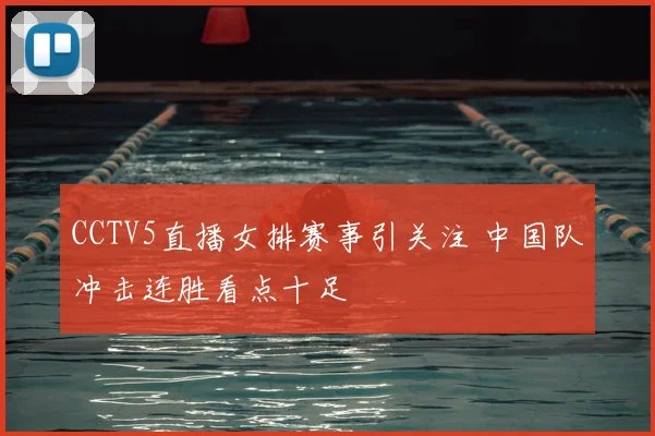 CCTV5直播女排赛事引关注 中国队冲击连胜看点十足