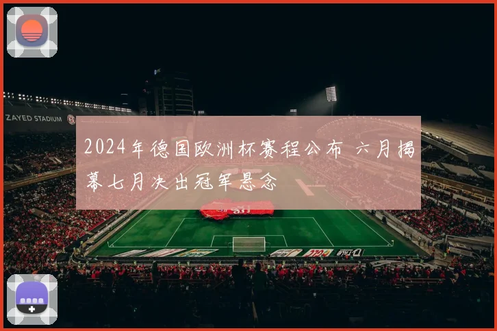 2024年德国欧洲杯赛程公布 六月揭幕七月决出冠军悬念