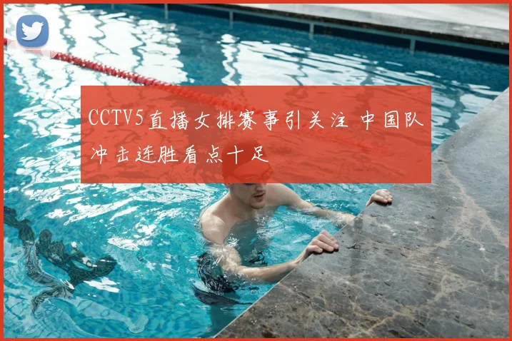 CCTV5直播女排赛事引关注 中国队冲击连胜看点十足