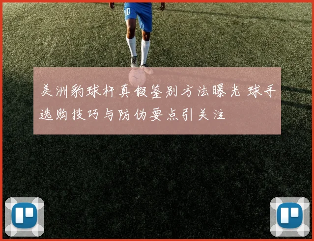 美洲豹球杆真假鉴别方法曝光 球手选购技巧与防伪要点引关注