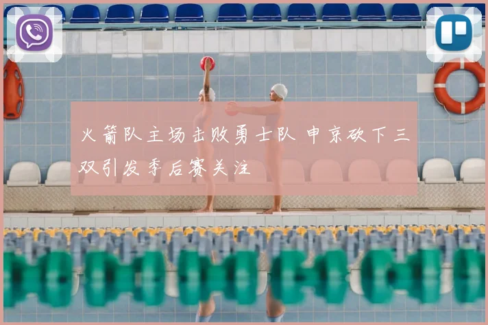 火箭队主场击败勇士队 申京砍下三双引发季后赛关注
